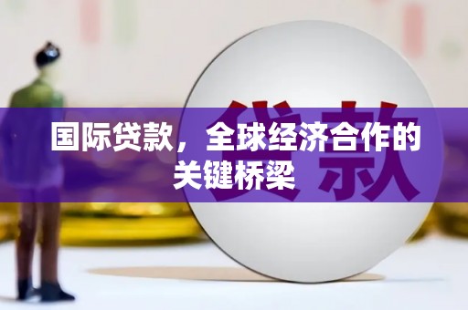 灵武国际贷款，全球经济合作的关键桥梁