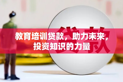 灵武教育培训贷款，助力未来，投资知识的力量