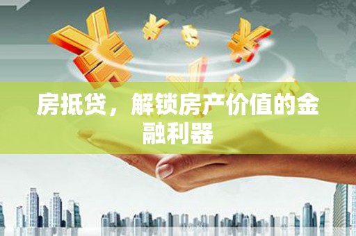 灵武房抵贷，解锁房产价值的金融利器