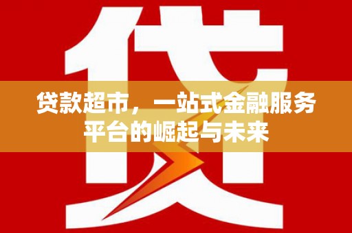 灵武贷款超市，一站式金融服务平台的崛起与未来