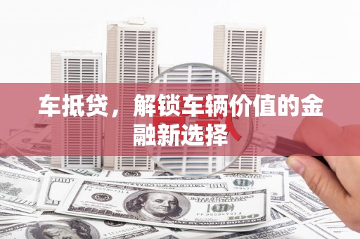灵武车抵贷，解锁车辆价值的金融新选择