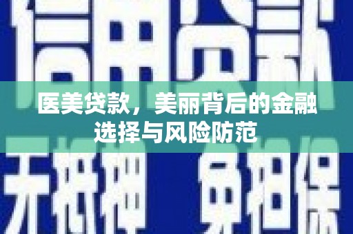 灵武医美贷款，美丽背后的金融选择与风险防范