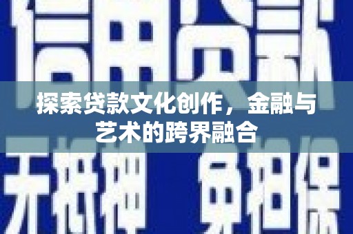 灵武探索贷款文化创作，金融与艺术的跨界融合