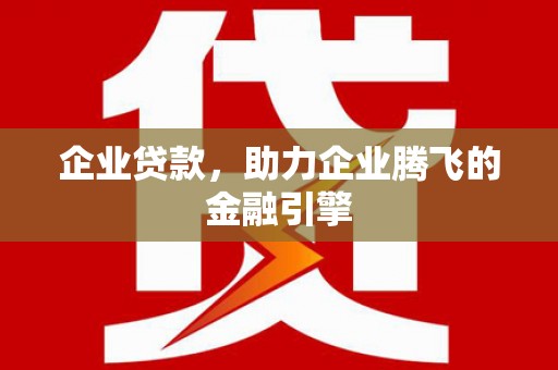 灵武企业贷款，助力企业腾飞的金融引擎