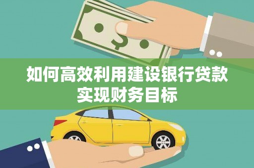 灵武如何高效利用建设银行贷款实现财务目标