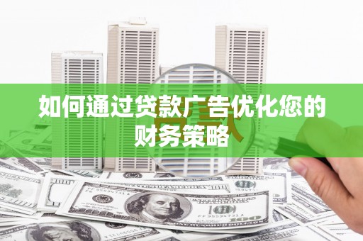 灵武如何通过贷款广告优化您的财务策略