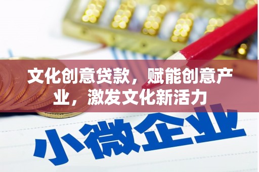 灵武文化创意贷款，赋能创意产业，激发文化新活力