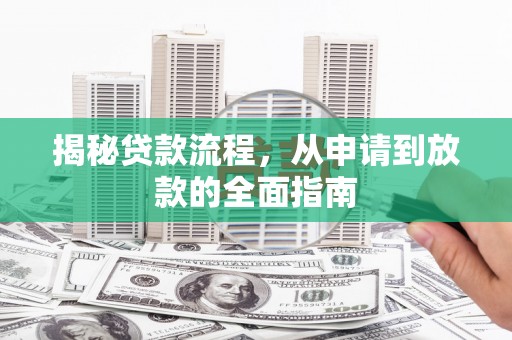 灵武揭秘贷款流程，从申请到放款的全面指南
