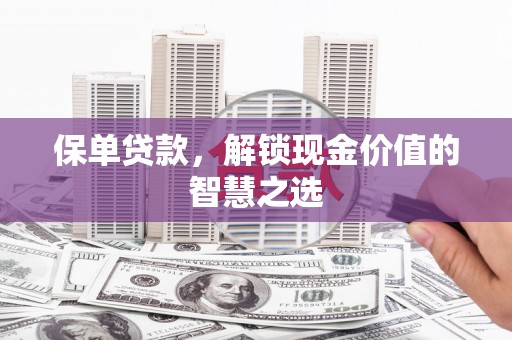灵武保单贷款，解锁现金价值的智慧之选