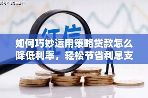 灵武如何巧妙运用策略贷款怎么降低利率，轻松节省利息支出