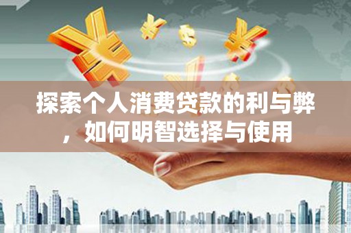 灵武探索个人消费贷款的利与弊，如何明智选择与使用