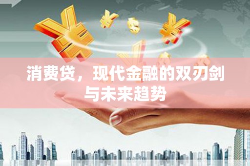 灵武消费贷，现代金融的双刃剑与未来趋势