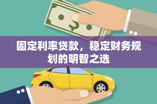 灵武固定利率贷款，稳定财务规划的明智之选