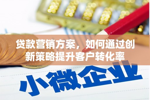 灵武贷款营销方案，如何通过创新策略提升客户转化率