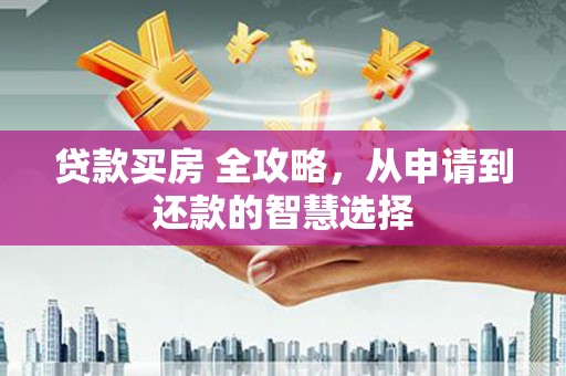 灵武贷款买房 全攻略，从申请到还款的智慧选择