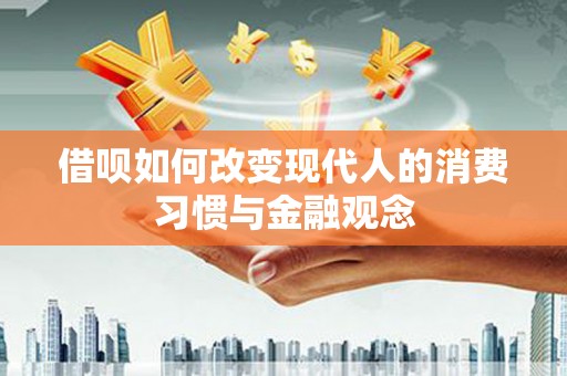 灵武借呗如何改变现代人的消费习惯与金融观念