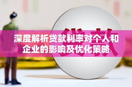 灵武深度解析贷款利率对个人和企业的影响及优化策略