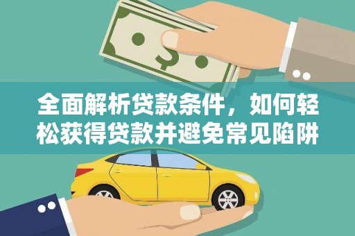 灵武全面解析贷款条件，如何轻松获得贷款并避免常见陷阱