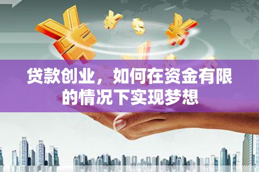 灵武贷款创业，如何在资金有限的情况下实现梦想