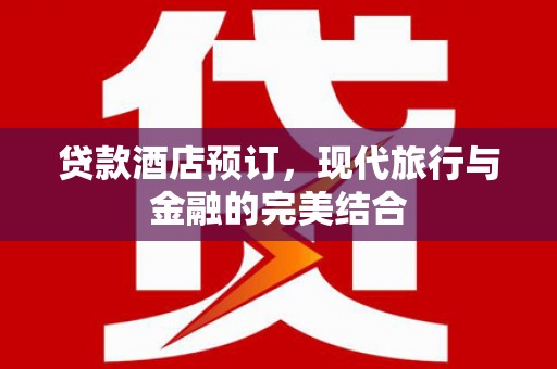 灵武贷款酒店预订，现代旅行与金融的完美结合