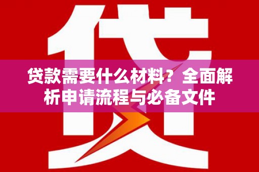 灵武贷款需要什么材料？全面解析申请流程与必备文件