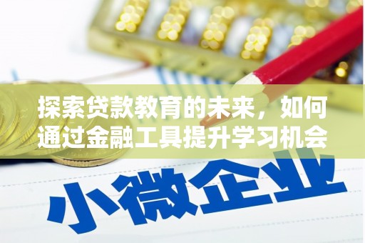 灵武探索贷款教育的未来，如何通过金融工具提升学习机会
