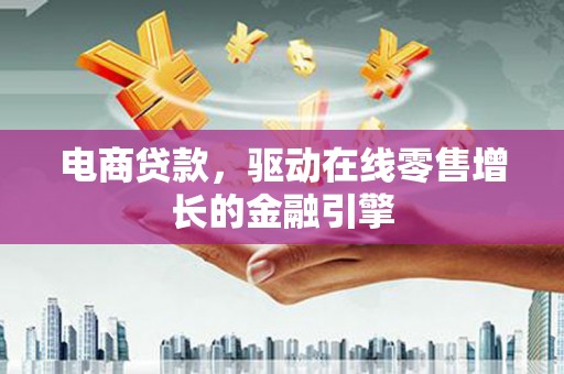 灵武电商贷款，驱动在线零售增长的金融引擎