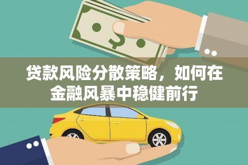 灵武贷款风险分散策略，如何在金融风暴中稳健前行