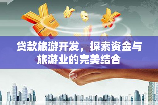 灵武贷款旅游开发，探索资金与旅游业的完美结合