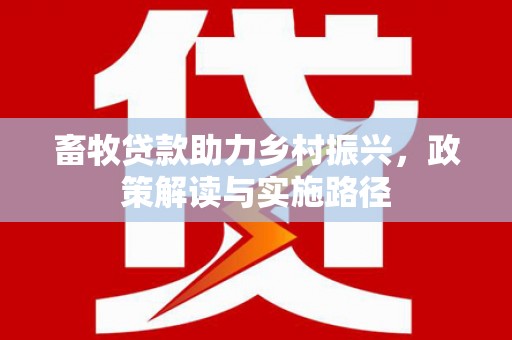 灵武畜牧贷款助力乡村振兴，政策解读与实施路径