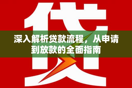 灵武深入解析贷款流程，从申请到放款的全面指南