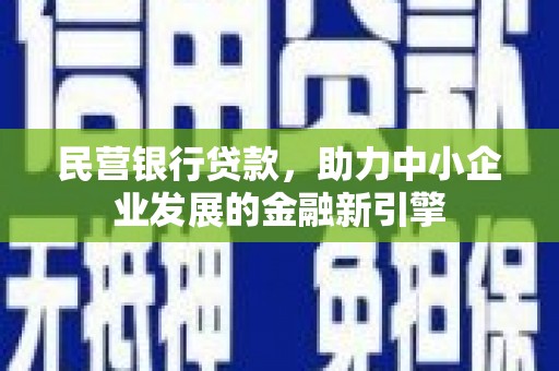 灵武民营银行贷款，助力中小企业发展的金融新引擎