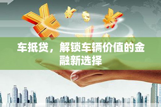 灵武车抵贷，解锁车辆价值的金融新选择