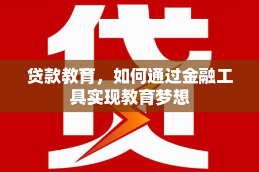 灵武贷款教育，如何通过金融工具实现教育梦想