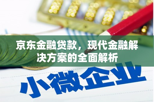 灵武京东金融贷款，现代金融解决方案的全面解析