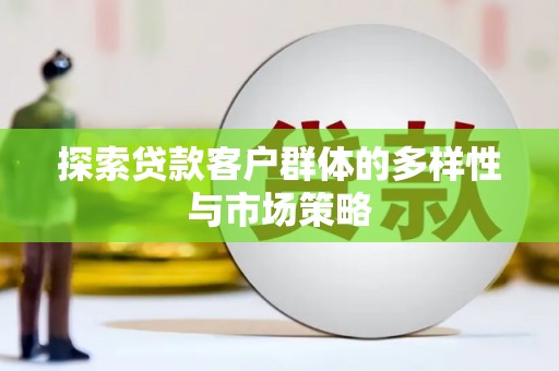 灵武探索贷款客户群体的多样性与市场策略