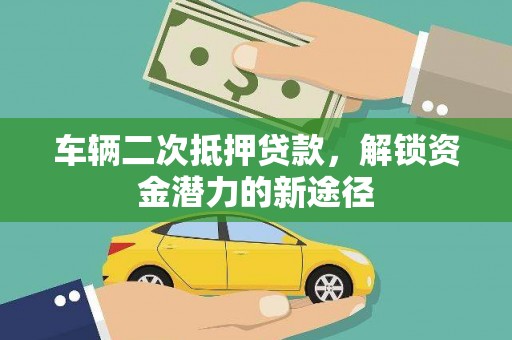 灵武车辆二次抵押贷款，解锁资金潜力的新途径