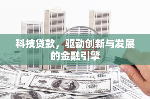 灵武科技贷款，驱动创新与发展的金融引擎