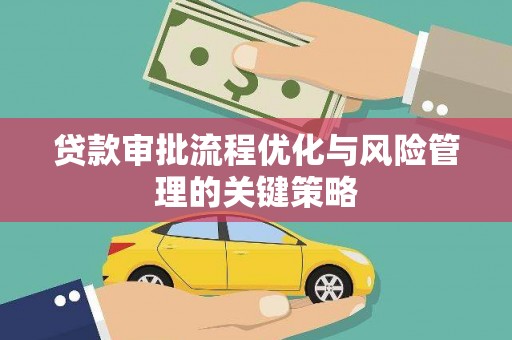 灵武贷款审批流程优化与风险管理的关键策略