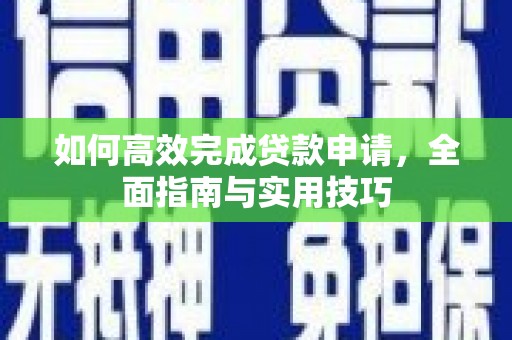 灵武如何高效完成贷款申请，全面指南与实用技巧