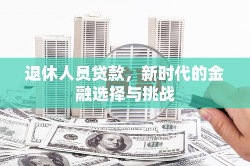 灵武退休人员贷款，新时代的金融选择与挑战