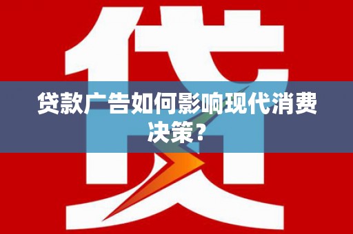 灵武贷款广告如何影响现代消费决策？