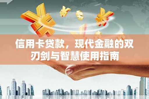 灵武信用卡贷款，现代金融的双刃剑与智慧使用指南