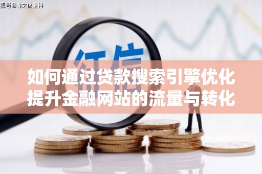 灵武如何通过贷款搜索引擎优化提升金融网站的流量与转化率