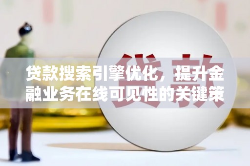 灵武贷款搜索引擎优化，提升金融业务在线可见性的关键策略