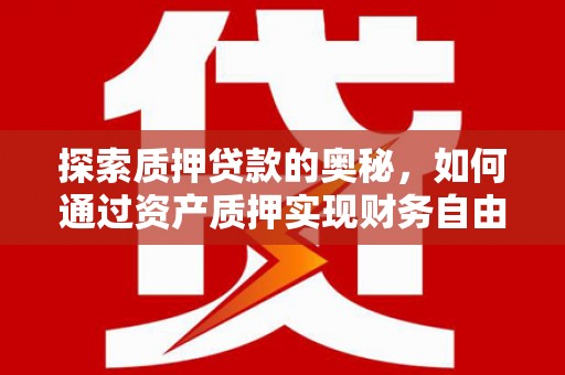 灵武探索质押贷款的奥秘，如何通过资产质押实现财务自由