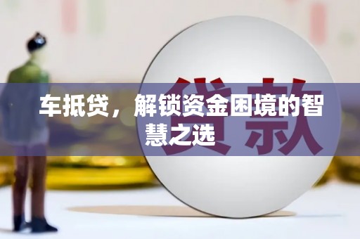 灵武车抵贷，解锁资金困境的智慧之选