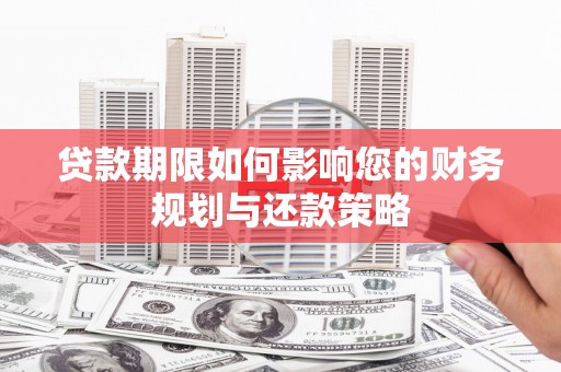 灵武贷款期限如何影响您的财务规划与还款策略