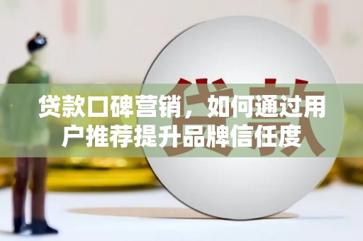 灵武贷款口碑营销，如何通过用户推荐提升品牌信任度