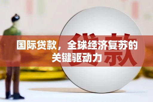 灵武国际贷款，全球经济复苏的关键驱动力